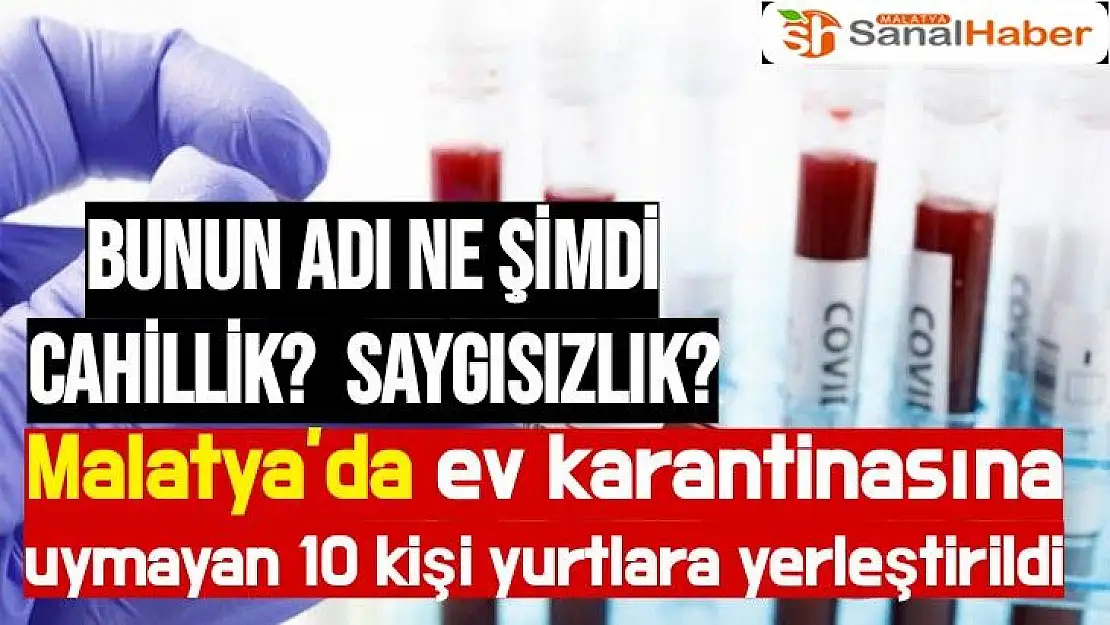 Malatya´da ev karantinasına uymayan 10 kişi yurtlara yerleştirildi