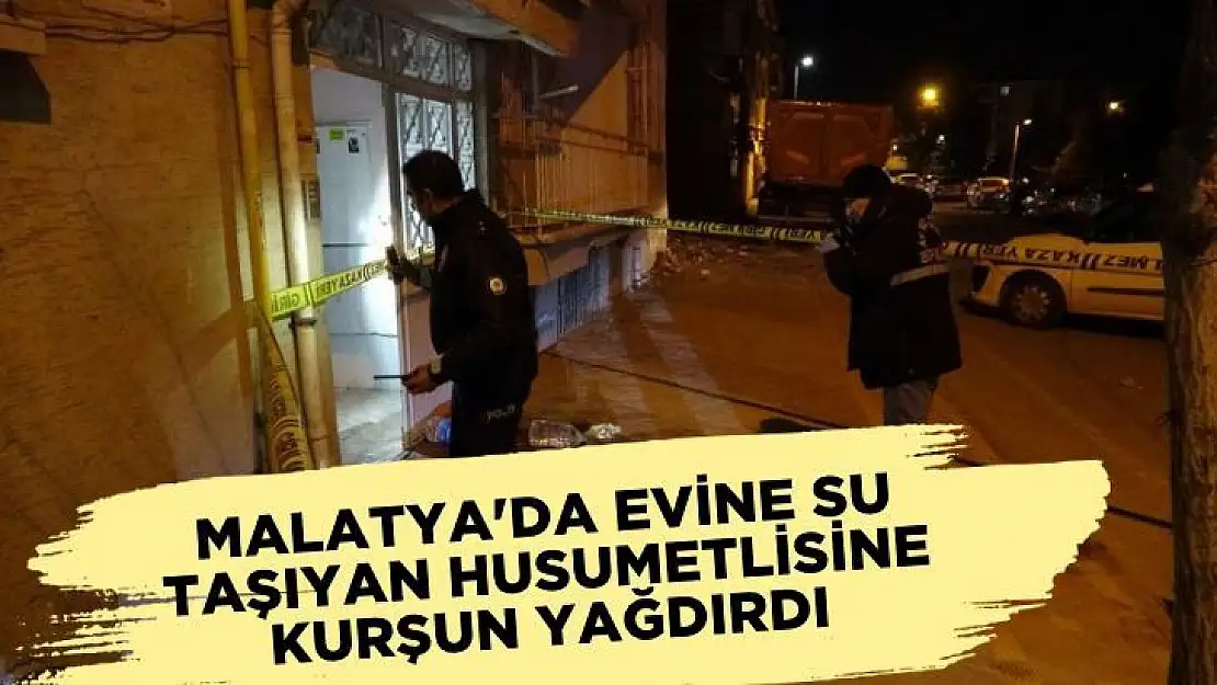 Malatya'da Evine su taşıyan husumetlisine kurşun yağdırdı