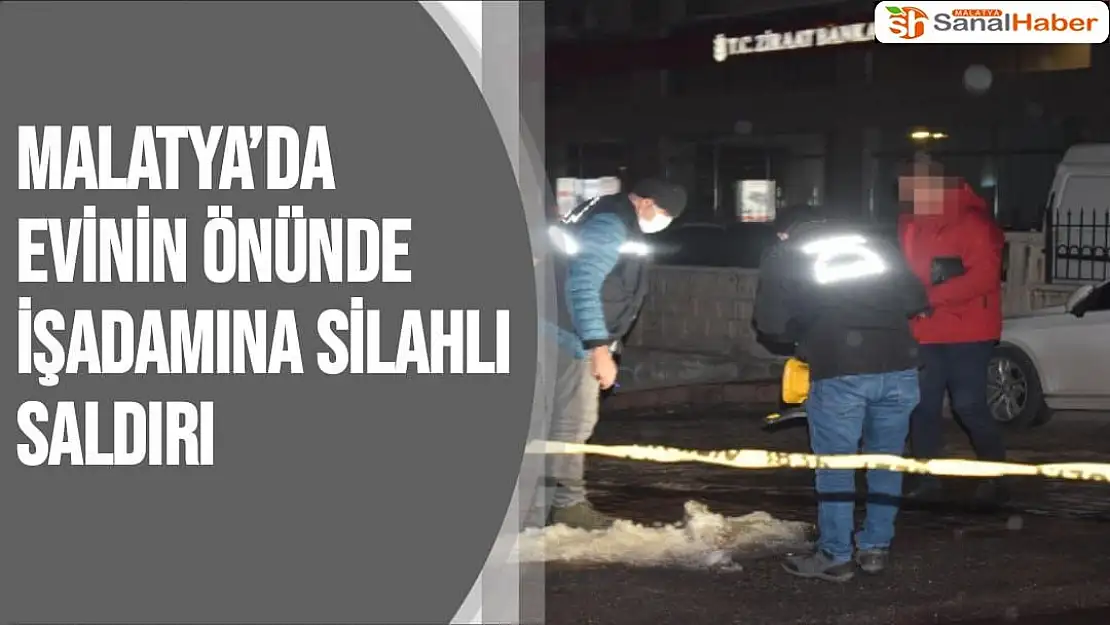 Malatya'da Evinin önünde işadamına silahlı saldırı