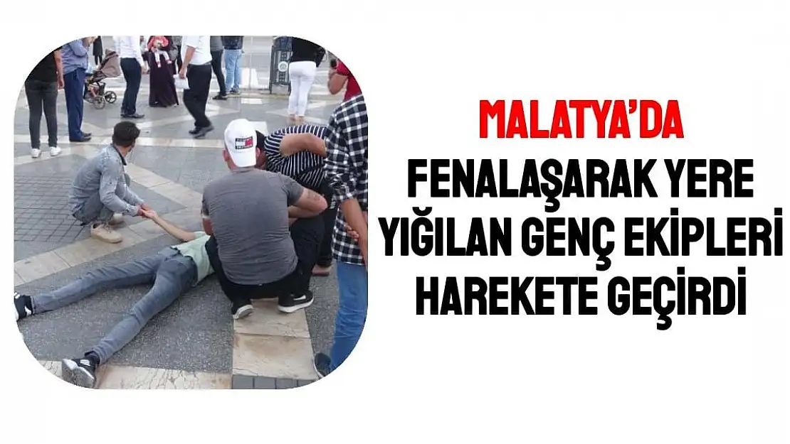 Malatya´da Fenalaşarak yere yığılan genç ekipleri harekete geçirdi