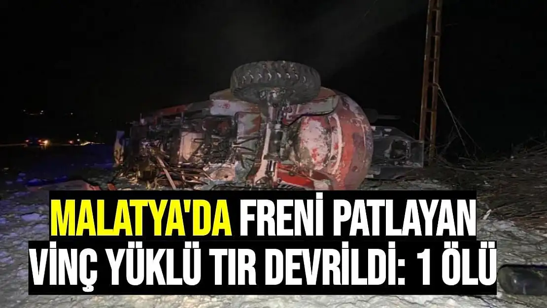 Malatya'da Freni patlayan vinç yüklü tır devrildi: 1 ölü