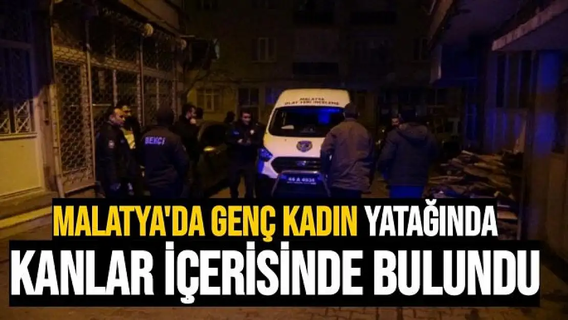 Malatya´da genç kadın yatağında kanlar içerisinde bulundu