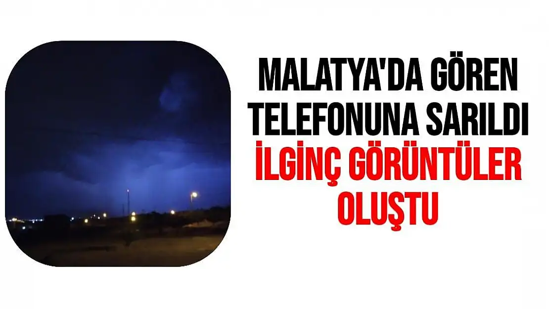 Malatya'da Gören telefonuna sarıldı, ilginç görüntüler oluştu
