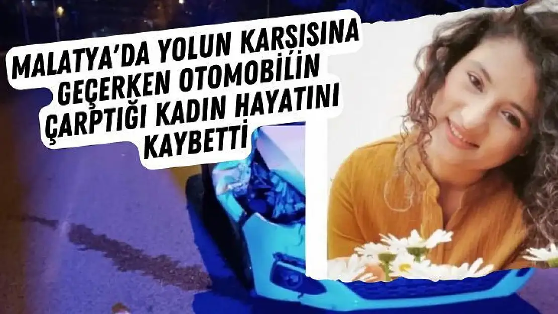 Malatya'da Yolun karşısına geçerken otomobilin çarptığı kadın hayatını kaybetti