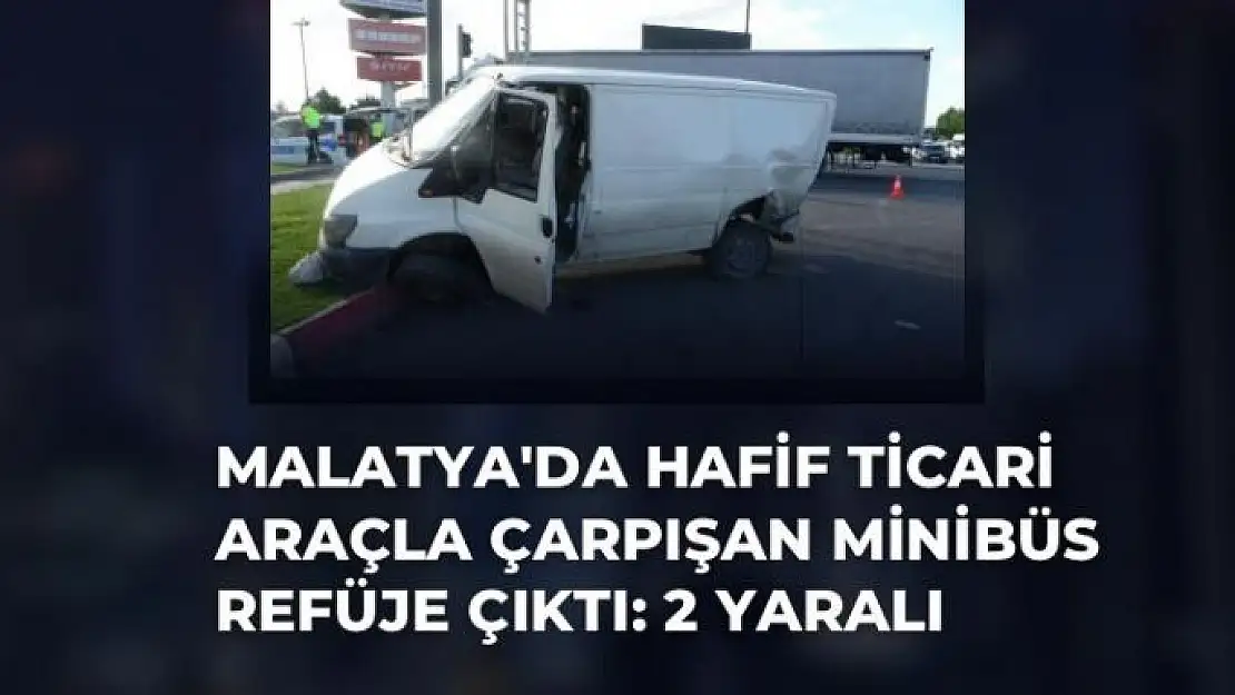 Malatya'da Hafif ticari araçla çarpışan minibüs refüje çıktı: 2 yaralı