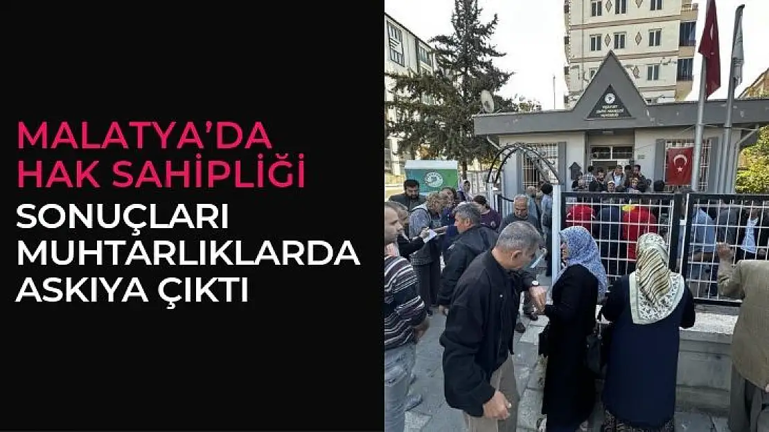 Malatya´da hak sahipliği sonuçları muhtarlıklarda askıya çıktı