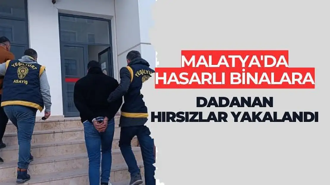 Malatya'da Hasarlı binalara dadanan hırsızlar yakalandı