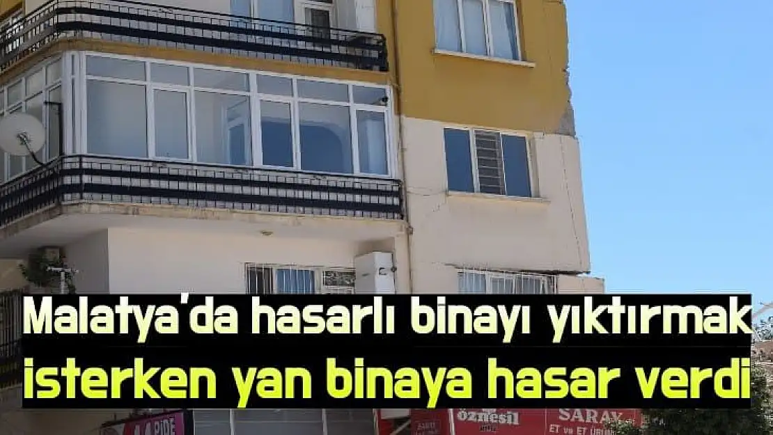 Malatya'da hasarlı binayı yıktırmak isterken yan binaya hasar verdi