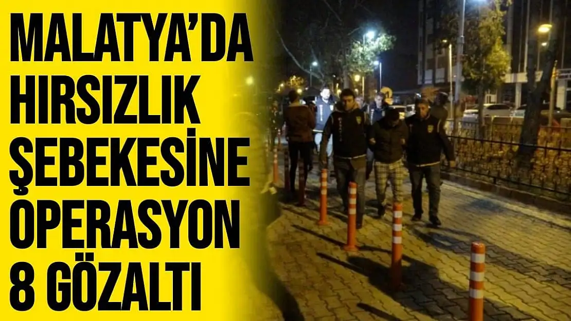 Malatya´da hırsızlık şebekesine operasyon: 8 gözaltı