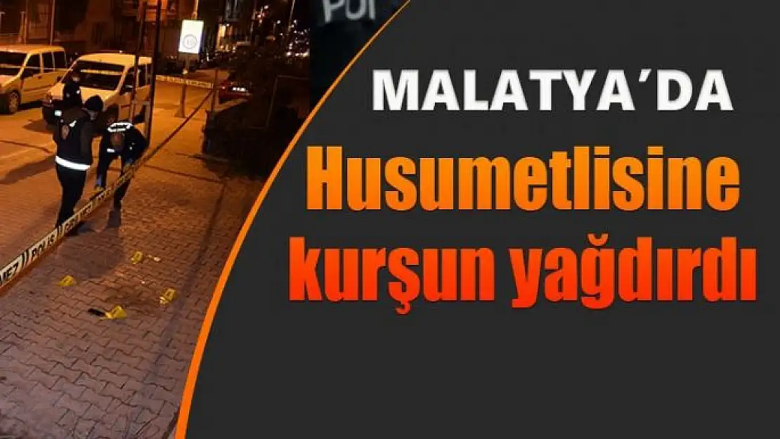 Malatya'da Husumetlisine kurşun yağdırdı