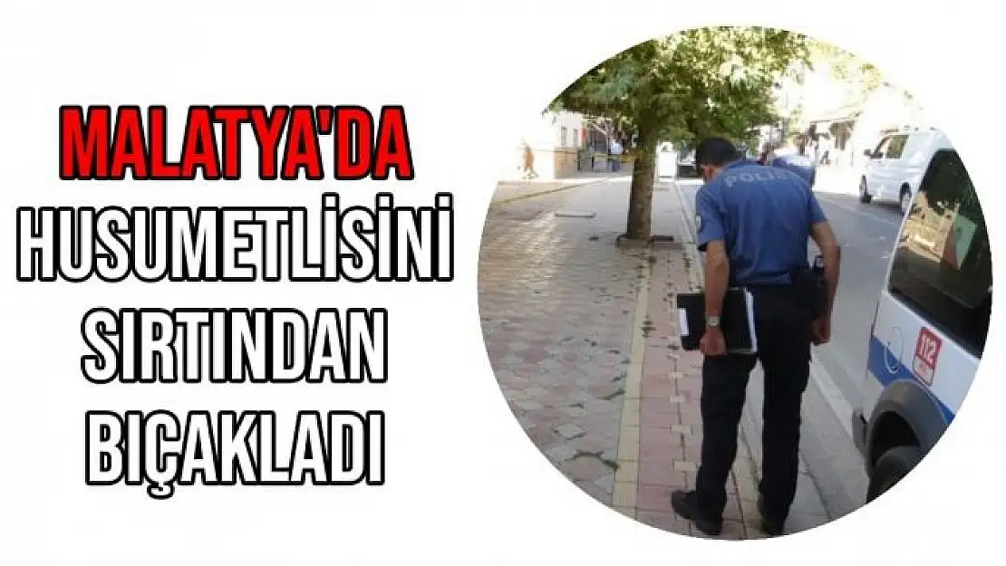 Malatya'da Husumetlisini sırtından bıçakladı