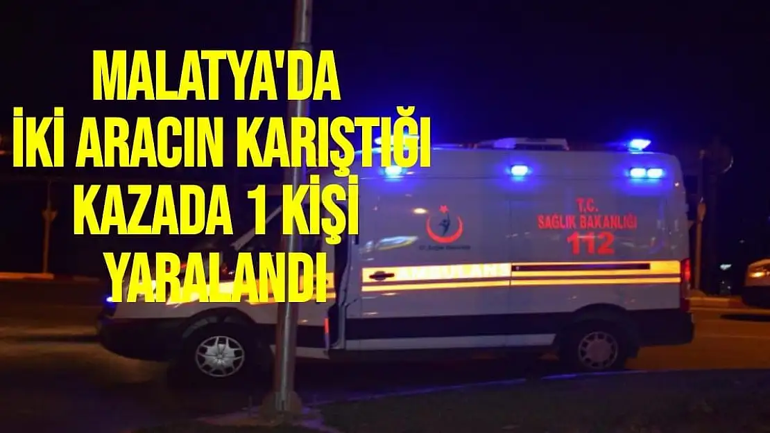 Malatya'da İki aracın karıştığı kazada 1 kişi yaralandı