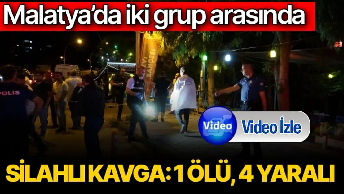 Malatya´da iki grup arasında silahlı kavga: 1 ölü, 4 yaralı