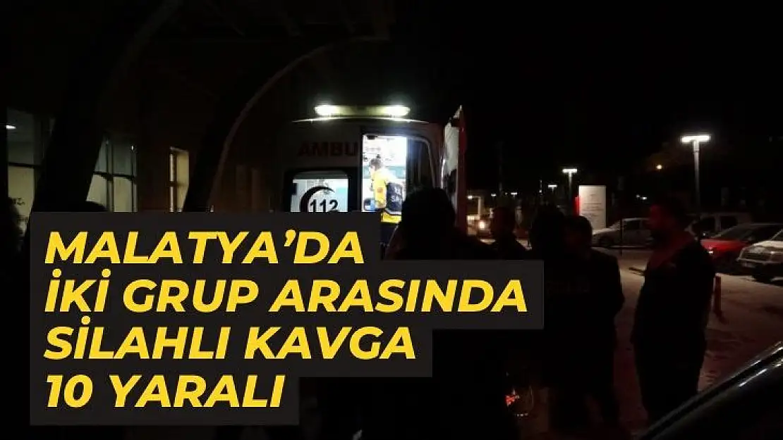 Malatya´da iki grup arasında silahlı kavga: 10 yaralı