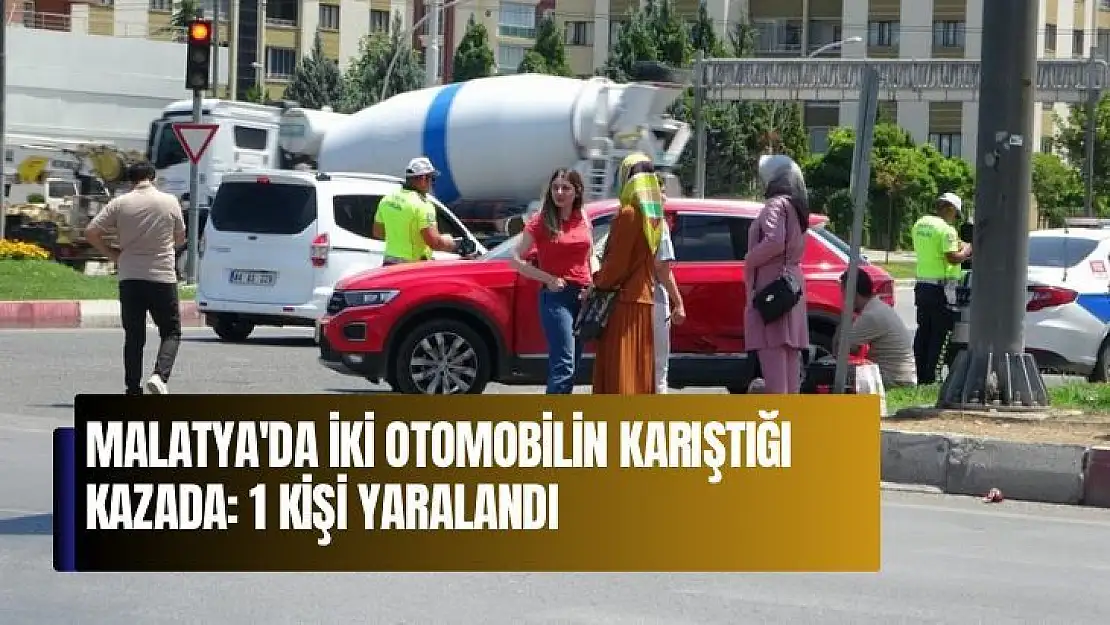 Malatya'da İki otomobilin karıştığı kazada: 1 kişi yaralandı