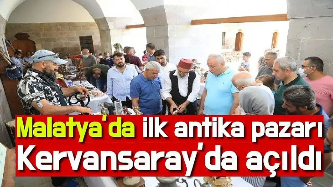 Malatya´da ilk antika pazarı Kervansaray´da açıldı