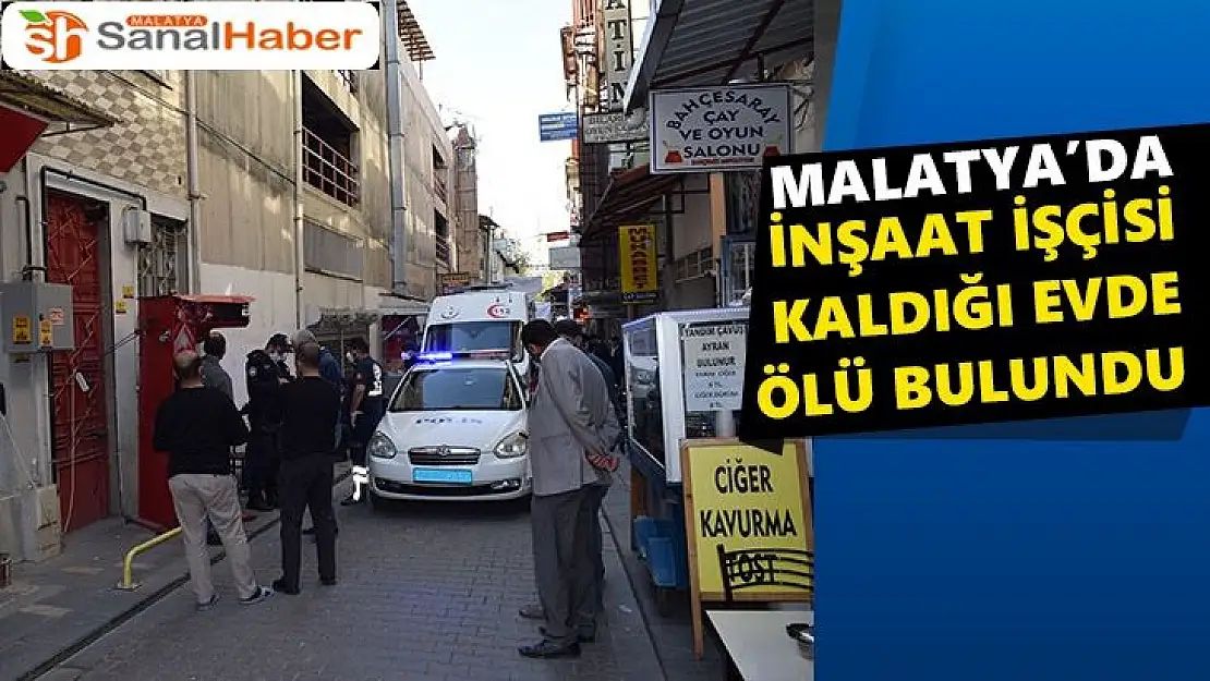 Malatya'da İnşaat işçisi kaldığı evde ölü bulundu