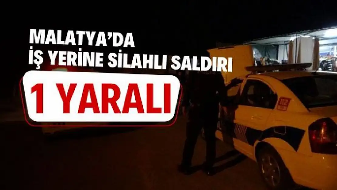 Malatya'da iş yerine silahlı saldırı: 1 yaralı