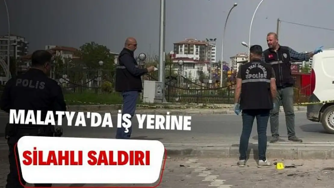 Malatya'da iş yerine silahlı saldırı