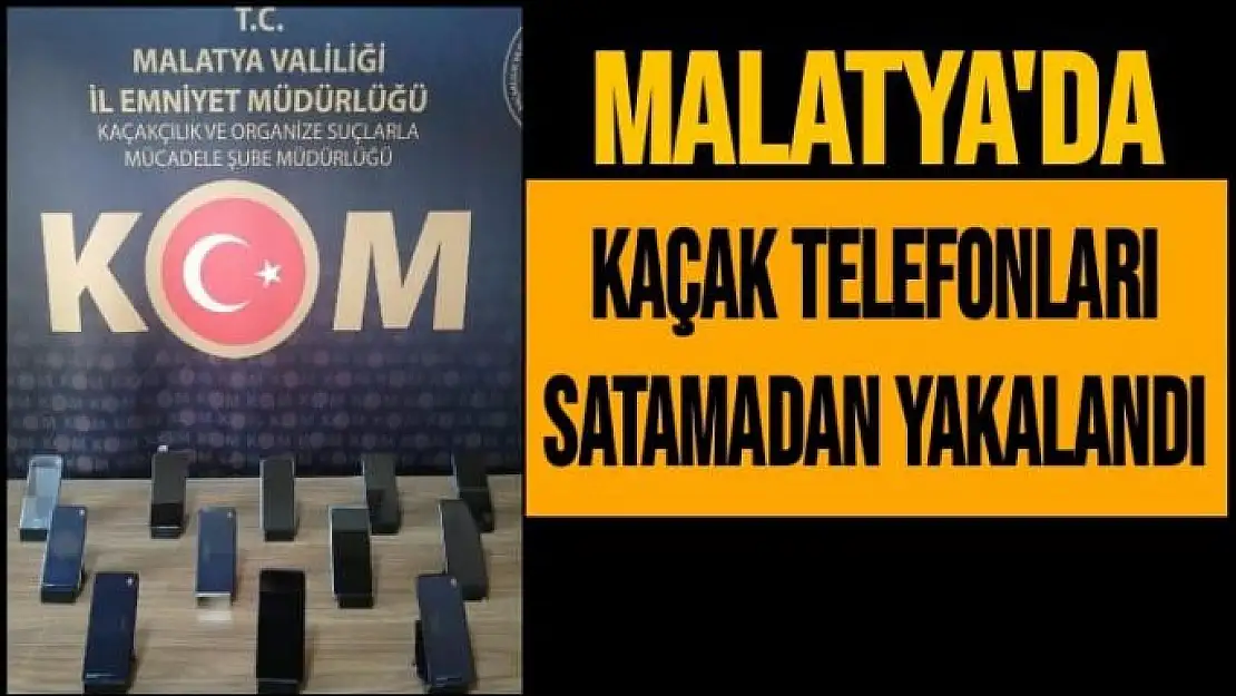 Malatya´da Kaçak telefonları satamadan yakalandı