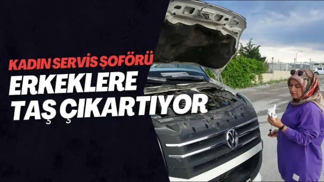 Malatya'da kadın servis şoförü erkeklere taş çıkartıyor