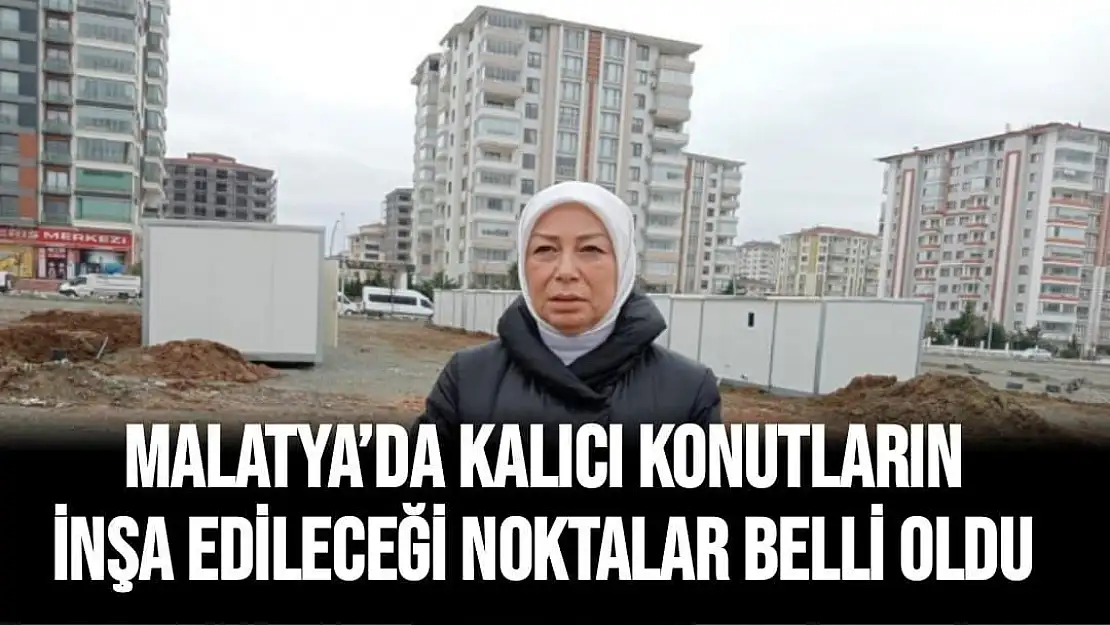 Malatya´da kalıcı konutların inşa edileceği noktalar belli oldu