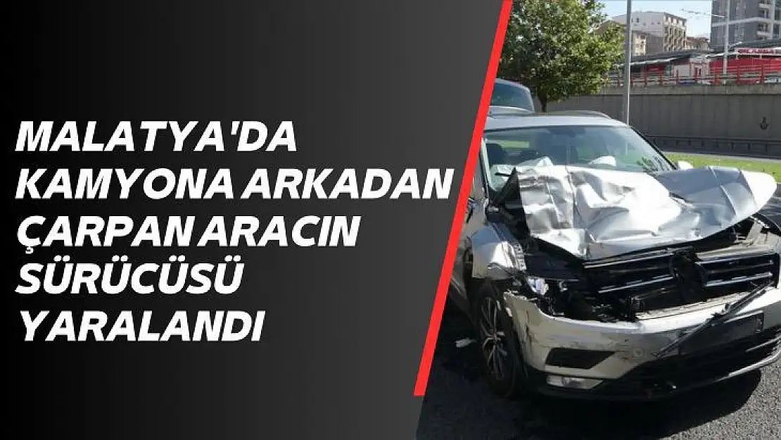 Malatya'da Kamyona arkadan çarpan aracın sürücüsü yaralandı