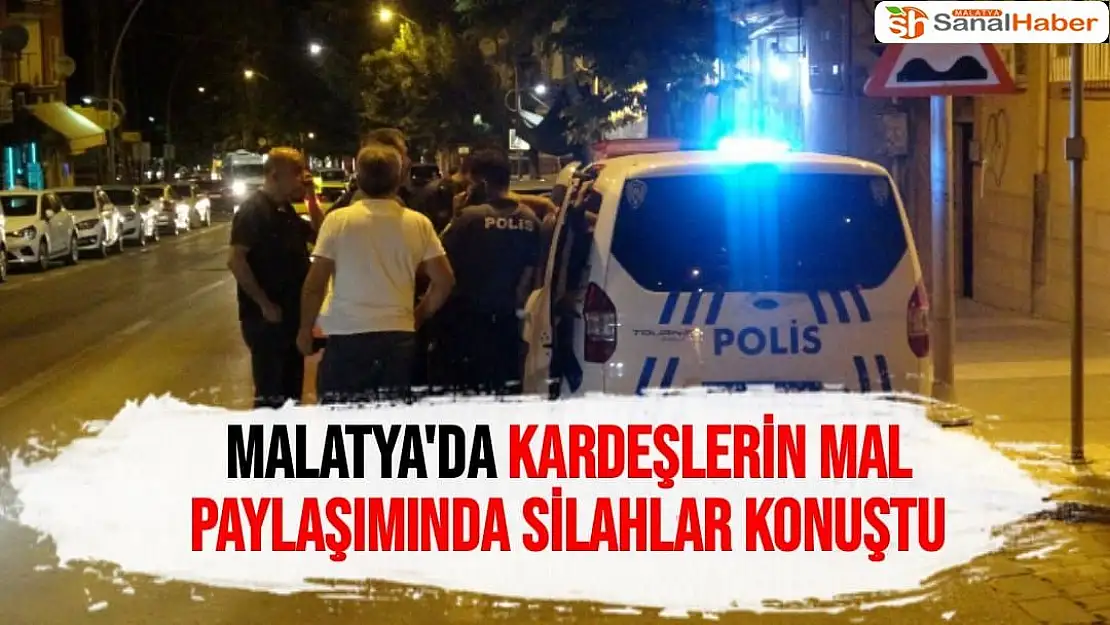 Malatya'da Kardeşlerin mal paylaşımında silahlar konuştu