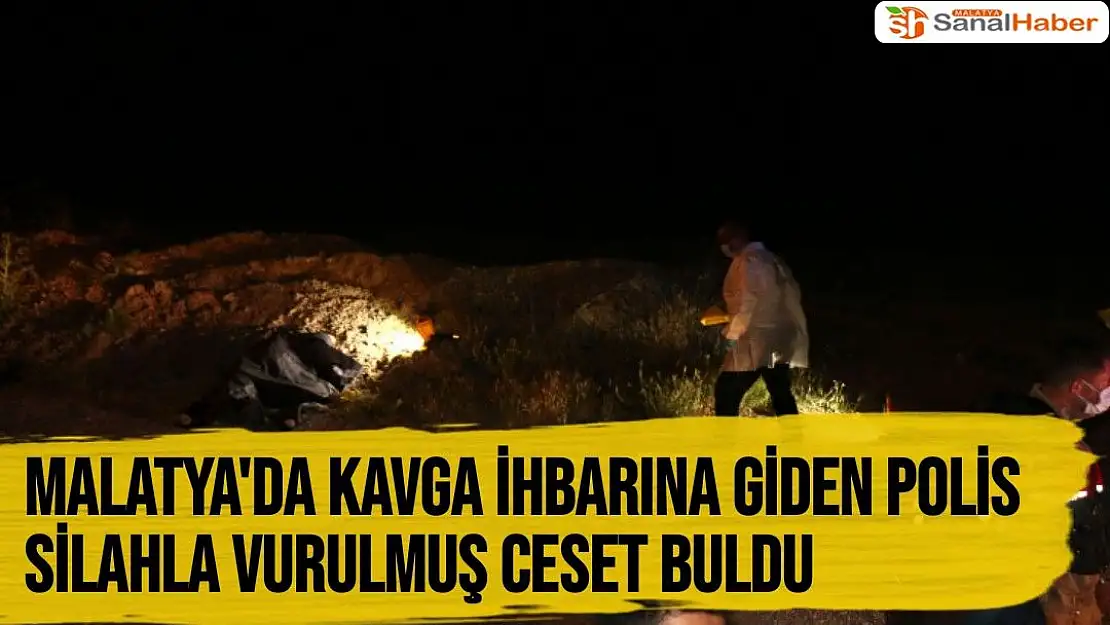 Malatya'da Kavga ihbarına giden ekipler, silahla vurulmuş ceset buldu