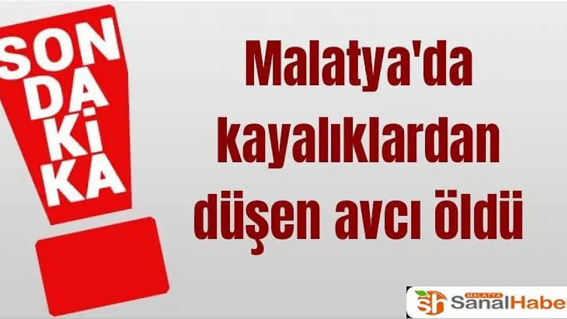 Malatya'da kayalıklardan düşen avcı öldü