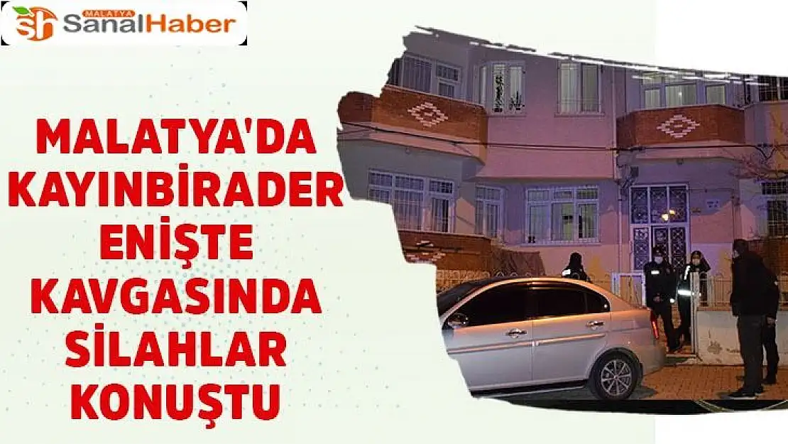 Malatya'da kayınbirader enişte kavgasında silahlar konuştu