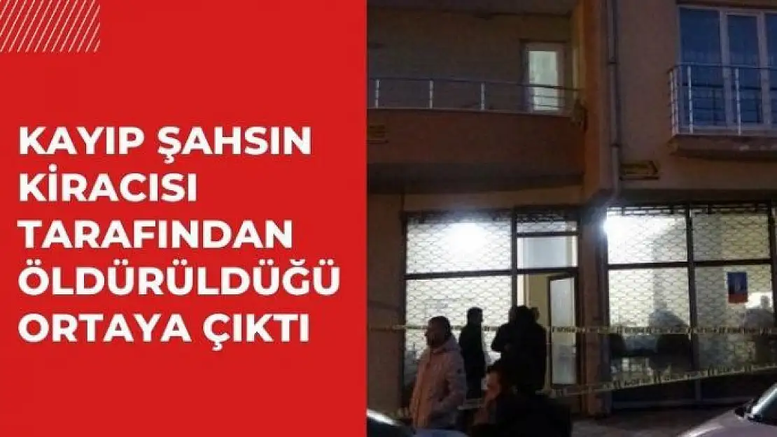 Malatya'da Kayıp şahsın kiracısı tarafından öldürüldüğü ortaya çıktı