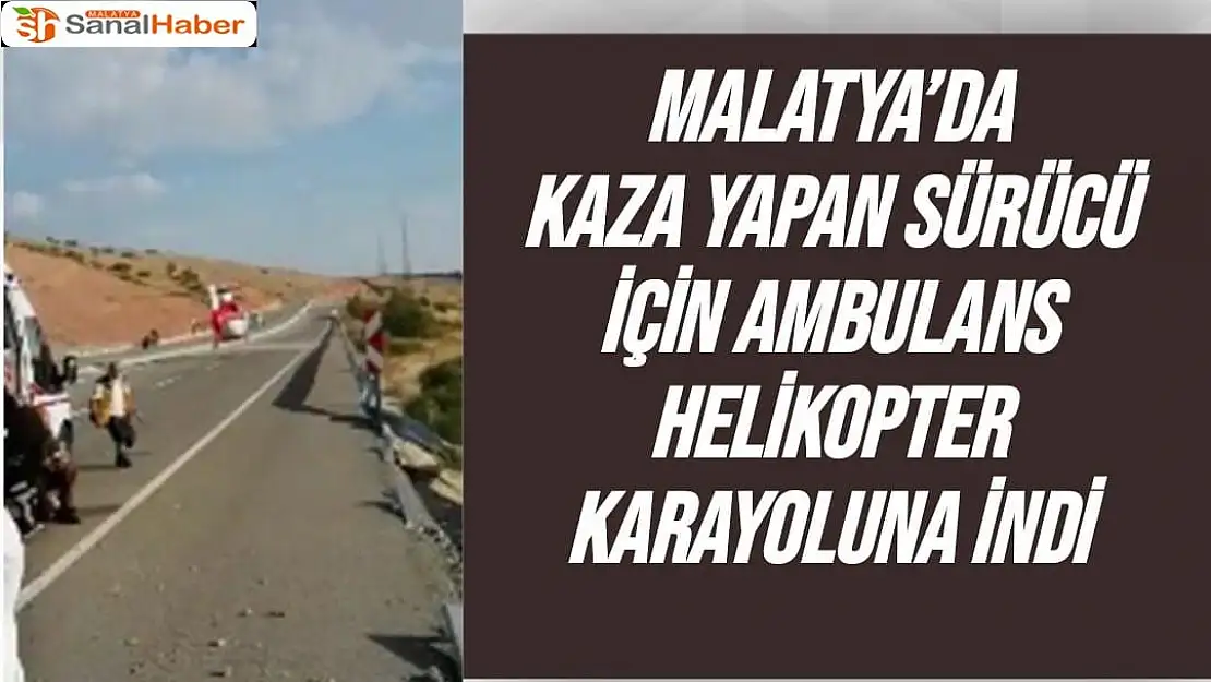 Malatya´da Kaza yapan sürücü için ambulans helikopter karayoluna indi