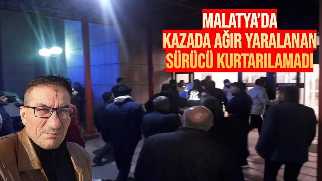 Malatya´da kazada ağır yaralanan sürücü kurtarılamadı