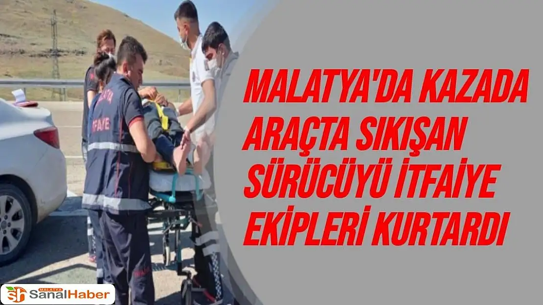 Malatya'da Kazada araçta sıkışan sürücüyü itfaiye ekipleri kurtardı