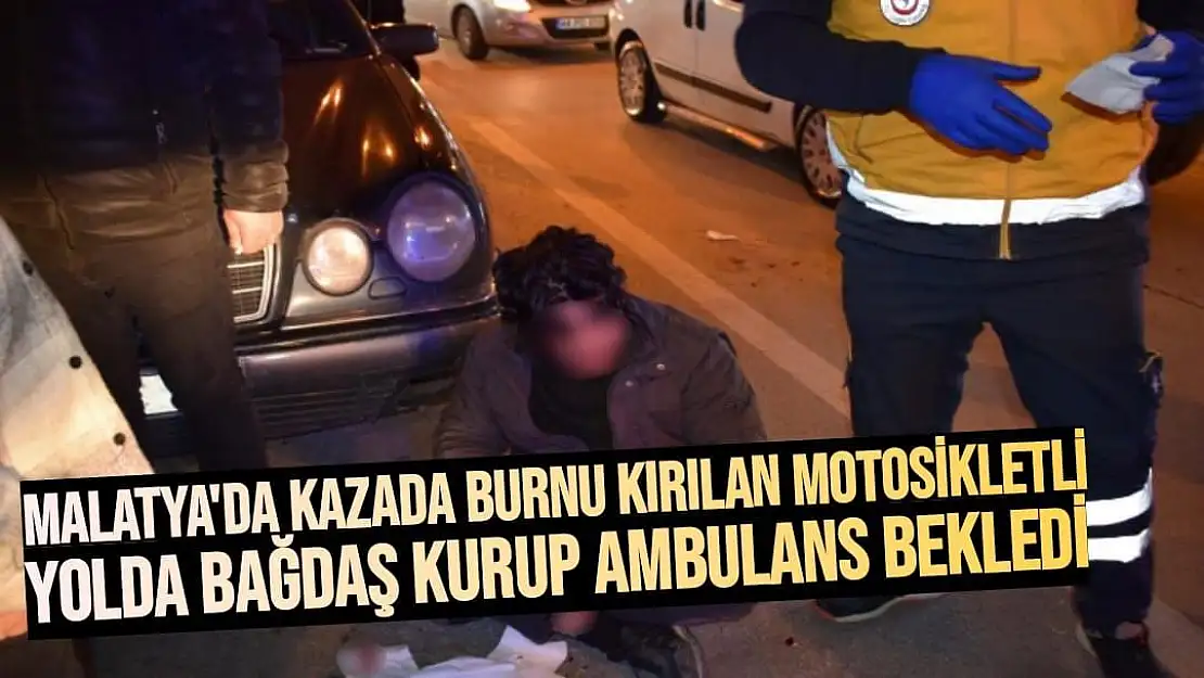 Malatya'da Kazada burnu kırılan motosikletli yolda bağdaş kurup ambulans bekledi