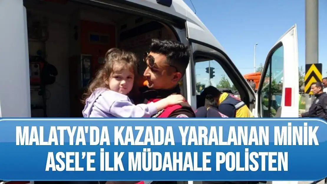 Malatya'da Kazada yaralanan minik Asel´e ilk müdahale polisten