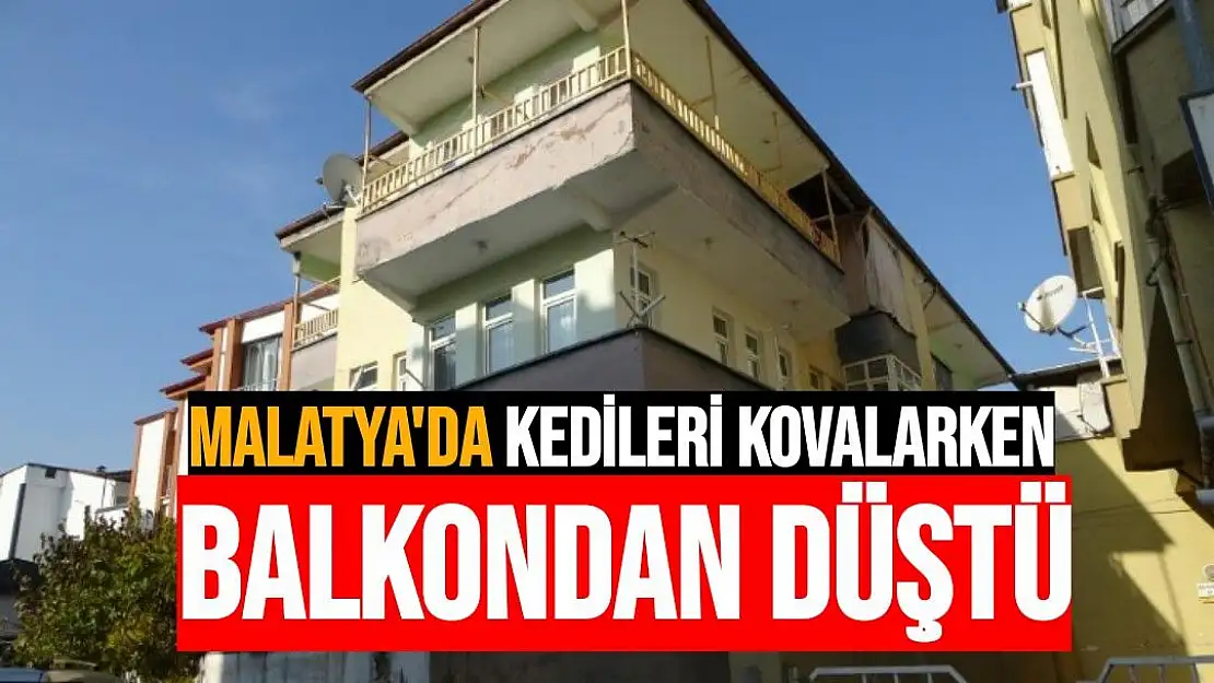 Malatya'da kedileri kovalarken balkondan düştü