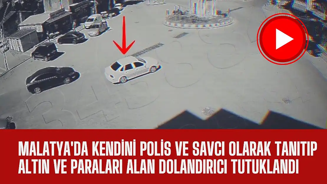 Malatya'da Kendini polis ve savcı olarak tanıtıp altın ve paraları alan dolandırıcı tutuklandı