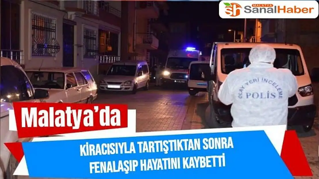 Malatya´da Kiracısıyla tartıştıktan sonra fenalaşıp hayatını kaybetti