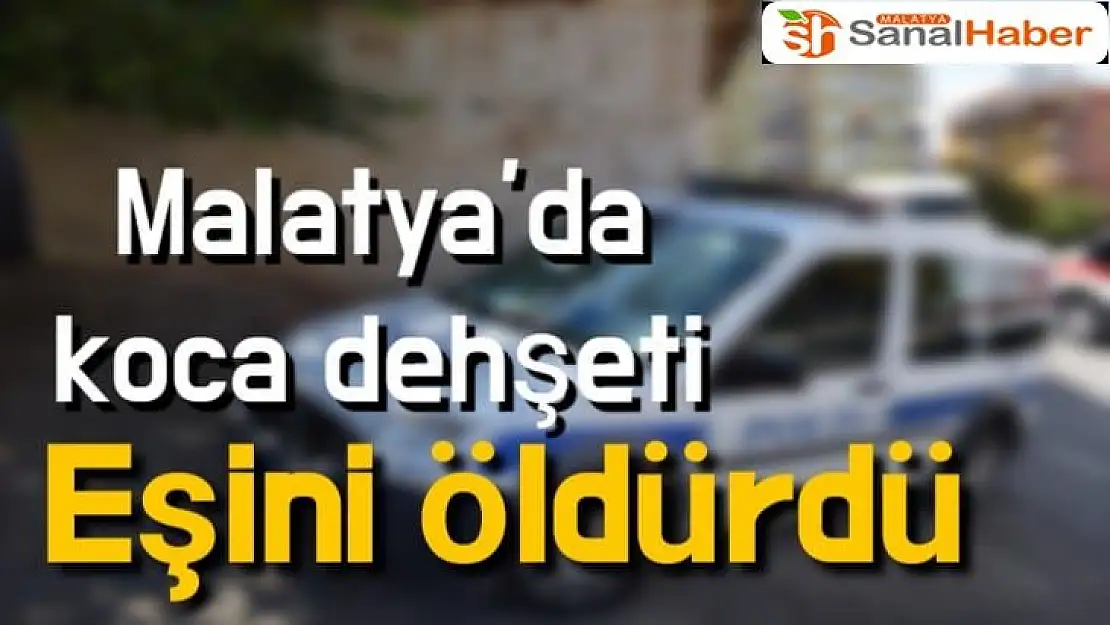 Malatya´da koca dehşeti Eşini öldürdü