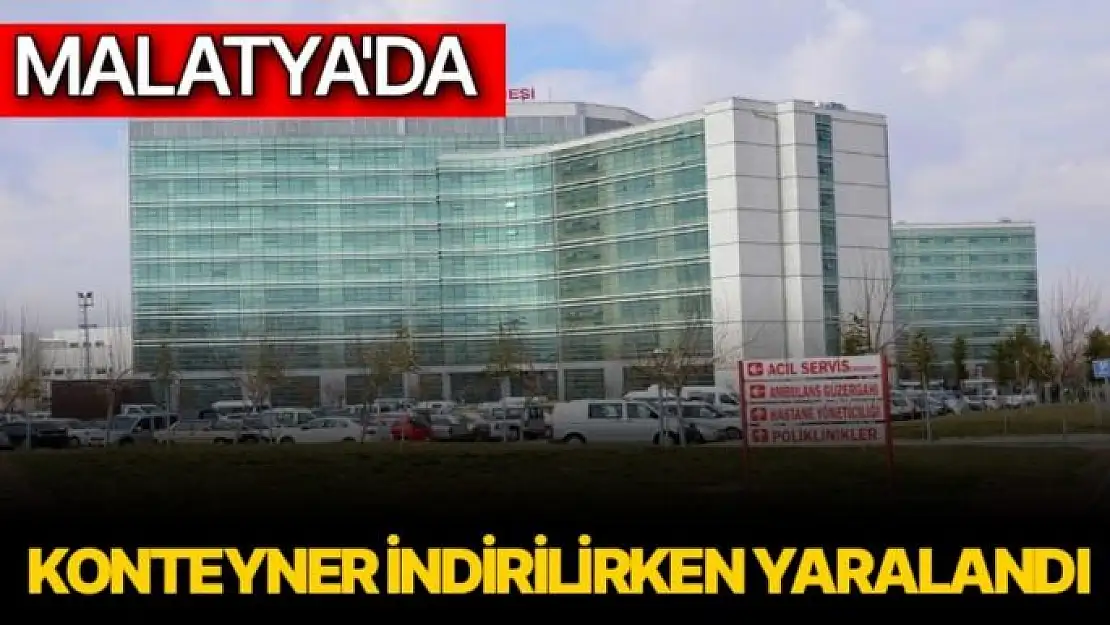 Malatya'da Konteyner indirilirken yaralandı