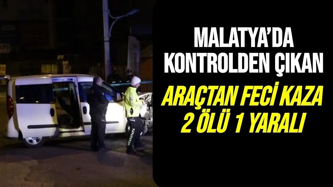 Malatya´da Kontrolden çıkan araçtan feci kaza 2 ölü 1 yaralı