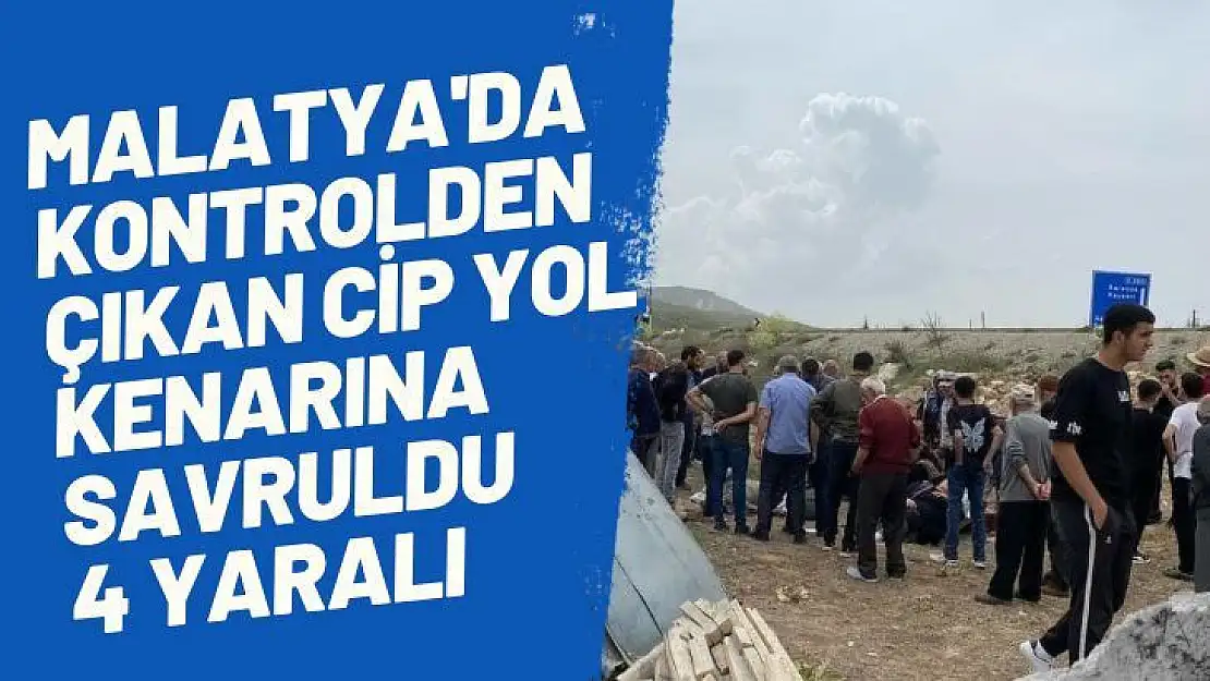 Malatya'da Kontrolden çıkan cip yol kenarına savruldu: 4 yaralı