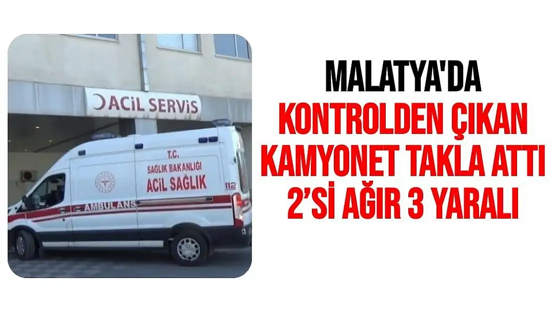 Malatya'da Kontrolden çıkan kamyonet takla attı: 2´si ağır 3 yaralı