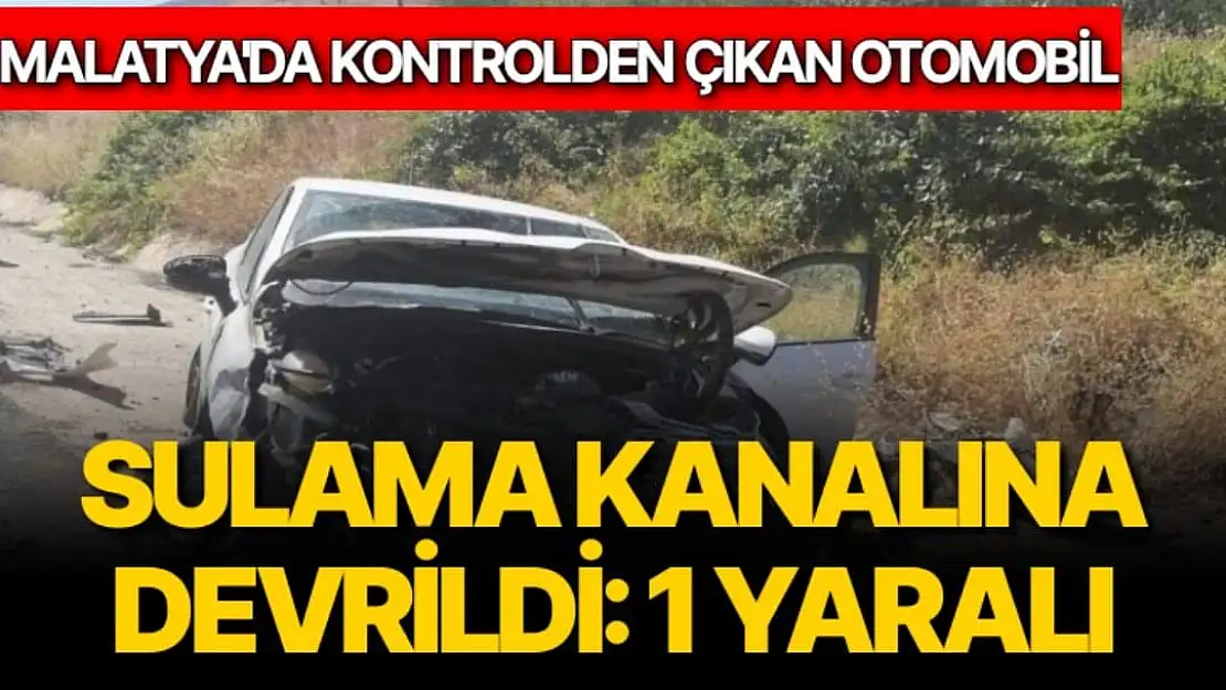 Malatya'da Kontrolden çıkan otomobil sulama kanalına devrildi: 1 yaralı