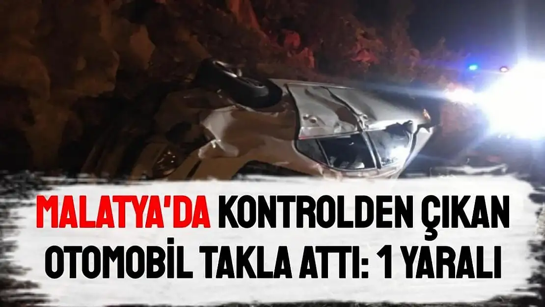 Malatya'da Kontrolden çıkan otomobil takla attı: 1 yaralı