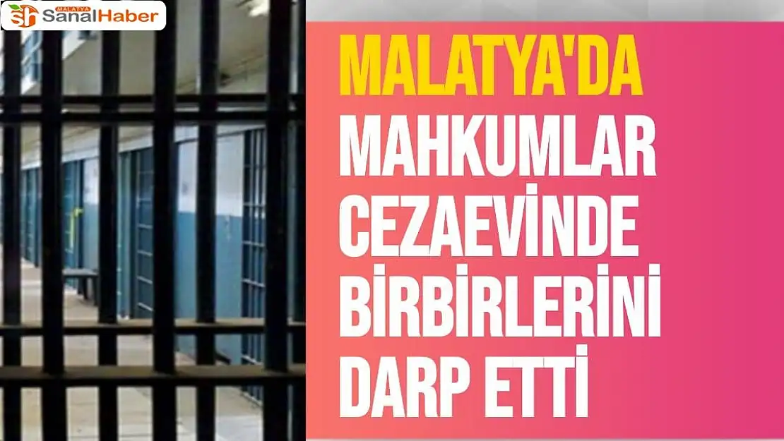 Malatya'da Mahkumlar cezaevinde birbirlerini darp etti