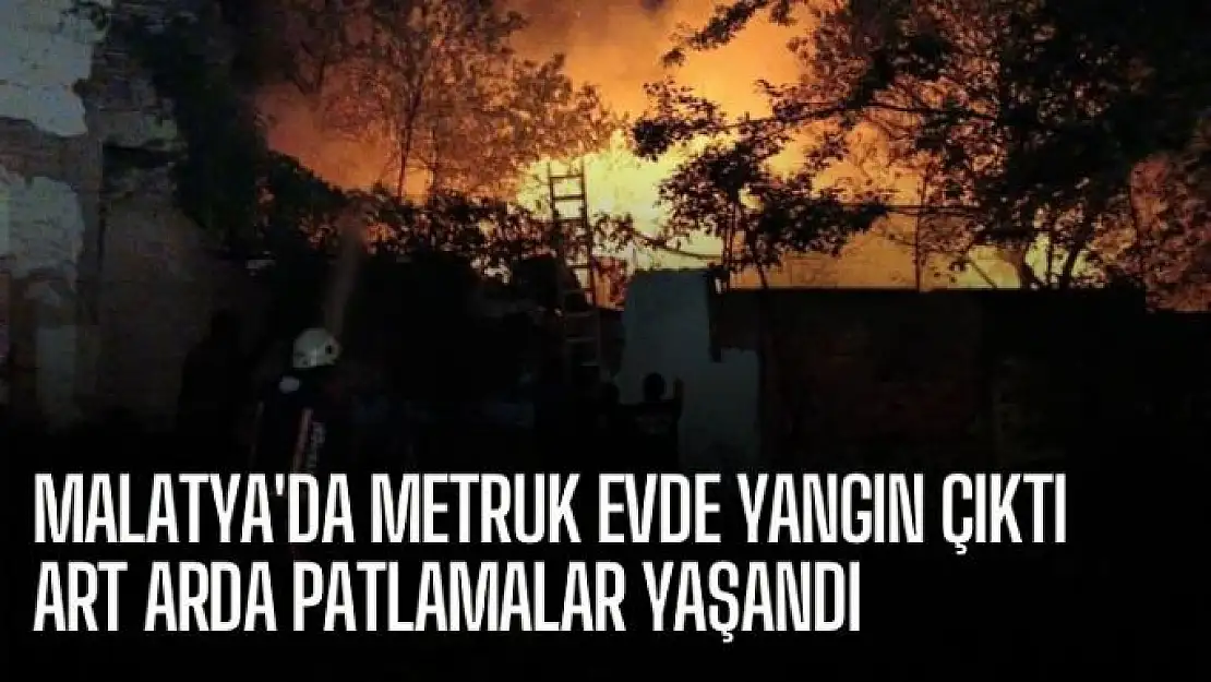 Malatya'da Metruk evde yangın çıktı, art arda patlamalar yaşandı