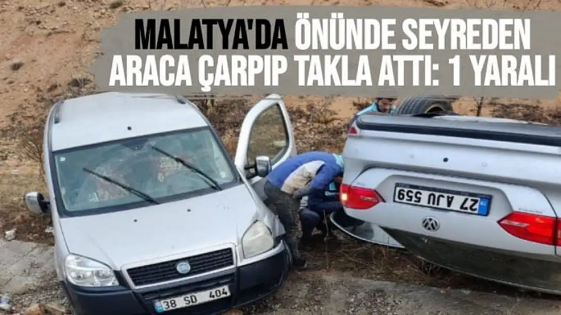 Malatya'da Önünde seyreden araca çarpıp takla attı: 1 yaralı